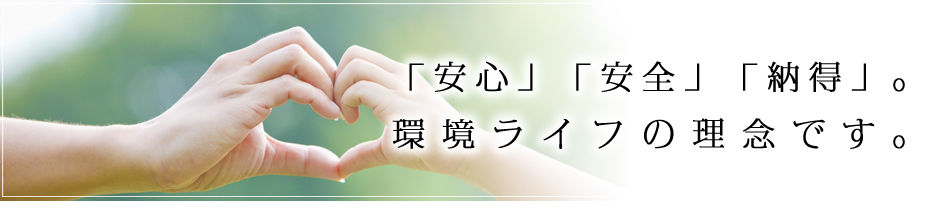 環境ライフは安心、安全、納得いただくためのご説明を心がけています。