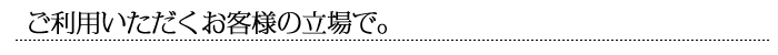 ご利用いただくお客様の立場で