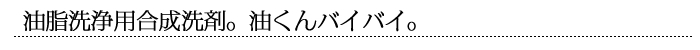 油脂洗浄用合成洗剤。油くんバイバイ