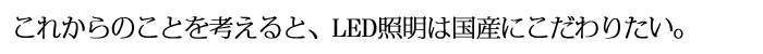 これからのことを考えると、LED照明は国産にこだわりたい！！