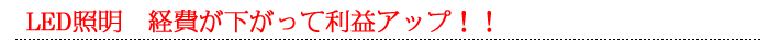 LED照明　経費が下がって利益アップ