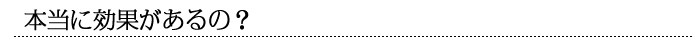本当に効果があるの？